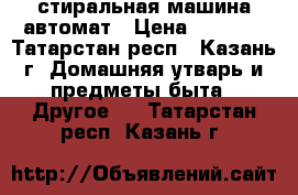 стиральная машина автомат › Цена ­ 5 000 - Татарстан респ., Казань г. Домашняя утварь и предметы быта » Другое   . Татарстан респ.,Казань г.